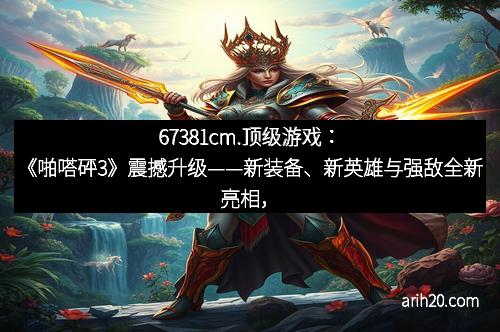 67381cm.顶级游戏:《啪嗒砰3》震撼升级——新装备、新英雄与强敌全新亮相,开启战斗新纪元! 67381cm.顶级游戏:《啪嗒砰3》震撼升级——新装备、新英雄与强敌全新亮相,开启战斗新纪元!